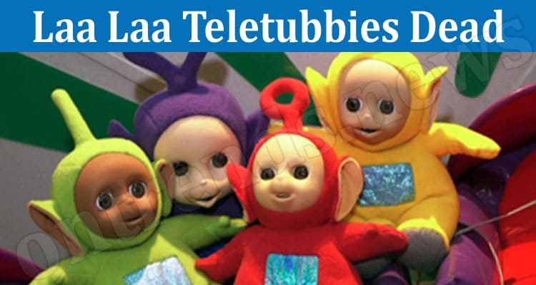 Latest News Laa Laa Teletubbies Dead 2022