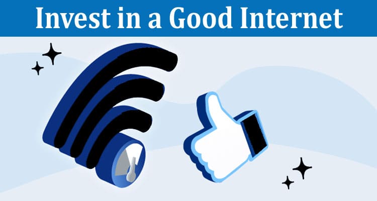 Complete Information About Reasons Why You Should Invest in a Good Internet